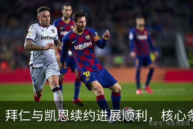 拜仁与凯恩续约进展顺利，核心条款初步确定